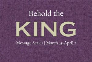 Behold the King message series